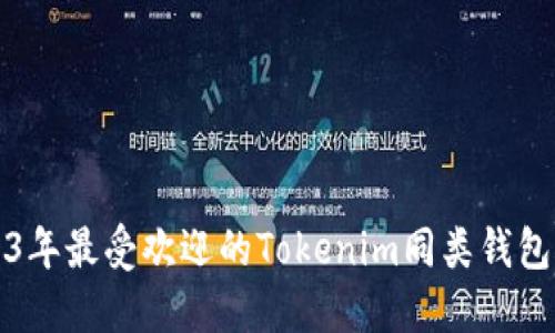 2023年最受欢迎的Tokenim同类钱包推荐