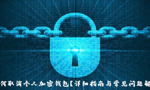   
如何取消个人加密钱包？详细指南与常见问题解答