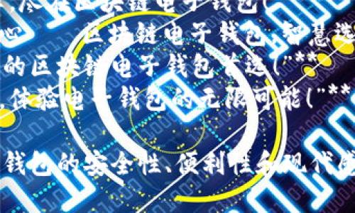 以下是关于“区块链电子钱包”的广告语建议：

1. **“安全存储，随时交易——选择我们的区块链电子钱包！”**
2. **“数字资产时代的护航者，您的区块链电子钱包！”**
3. **“掌握您的财富，区块链电子钱包让一切变得简单！”**
4. **“无缝交易，安全保障，尽在区块链电子钱包！”**
5. **“让每一笔交易都安心——区块链电子钱包，智慧选择！”**
6. **“智能、高效、安全，您的区块链电子钱包首选！”**
7. **“解锁区块链的力量，体验电子钱包的无限可能！”**

这些广告语旨在突出电子钱包的安全性、便利性和现代感，吸引用户的关注和信任。