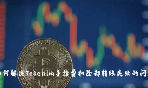如何解决Tokenim手续费扣除却转账失败的问题