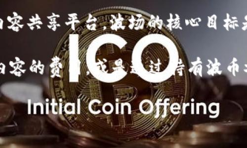 波币（波场币，Tron, TRX）是一个基于区块链的数字货币，由波场（Tron）项目推出，旨在构建一个去中心化的内容共享平台。波场的核心目标是通过区块链技术来改善网络的架构，使得数字内容的创造者能够更直接地与用户进行互动，减少中介的参与。

波场币作为该平台的原生数字货币，交易、激励内容创建和分发等都依赖于波币。用户可以用波币支付平台上内容的费用，或是通过持有波币参与平台的治理。

如果您有进一步的问题或需要详细了解有关波币的信息，请告诉我！