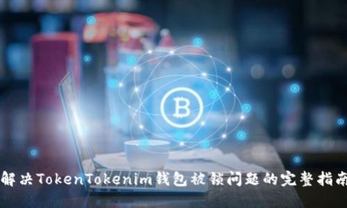 解决TokenTokenim钱包被锁问题的完整指南