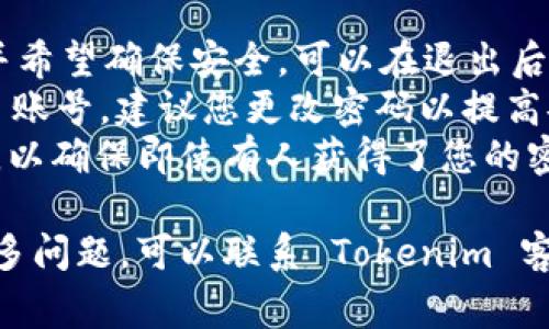 退出 Tokenim 账号通常是在应用程序或网站上进行的比较简单的操作。以下是您可以遵循的一些通用步骤和提示，帮助您成功退出 Tokenim 账号：

### 退出 Tokenim 账号的步骤

1. **打开 Tokenim 应用或网站**:
   - 首先，确保您已经登录到您的 Tokenim 账号。您可以在手机或者浏览器上打开 Tokenim 的官方网站或应用程序。

2. **找到用户菜单**:
   - 登录后，通常在界面的右上角可以找到您的用户头像或用户名。点击它，会出现一个下拉菜单。

3. **选择退出或登出**:
   - 在下拉菜单中，通常会有“退出”、“登出”或“注销”选项，点击这个选项。

4. **确认退出**:
   - 一些应用可能会要求您确认是否真的要退出，您可以选择确认。

5. **检查确认**:
   - 退出后，您应该会看到登录页面，确认您已经成功退出。

### 其他注意事项

- **清除浏览器缓存或记录**: 如果您使用的是网页版本并希望确保安全，可以在退出后清除浏览器的缓存和历史记录，以防他人访问您的账号。
- **更改密码**: 如果您在公共场合使用过您的 Tokenim 账号，建议您更改密码以提高安全性。
- **使用两步验证**: 为了增强安全性，可以开启两步验证，以确保即使有人获得了您的密码，他们也无法轻易访问您的账号。

希望上述步骤能够帮助您顺利退出 Tokenim 账号。如有更多问题，可以联系 Tokenim 客服或查阅相关文档以获取更多信息。