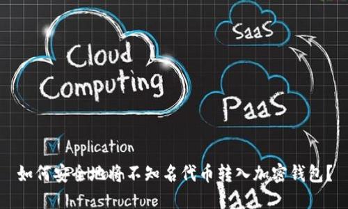 如何安全地将不知名代币转入加密钱包？