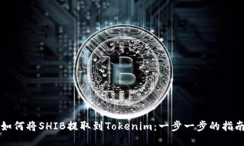 如何将SHIB提取到Tokenim：一步一步的指南