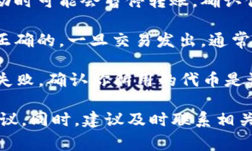 看起来你提到的“tokenim”可能是指某种加密货币钱包或平台，可能遇到了转账问题。通常，涉及转账的问题可能出现在以下几个方面：

1. **网络问题**：有时由于网络延迟，导致交易未能及时确认。你可以检查网络状态，如果网络不稳定，可以试着重新连接。

2. **交易费用不足**：加密货币的转账需要支付一定的交易费用。如果你的账户余额不够支付这些费用，转账可能会失败。

3. **平台故障**：如果tokenim是一个平台，有时可能会出现服务器故障或维护，导致无法进行转账。你可以查看官方渠道的公告，了解是否存在维护或故障。

4. **安全原因**：为了保护用户资金，某些平台在检测到可疑活动时可能会暂停转账。确认你的账户没有任何异常活动。

5. **钱包地址错误**：确保你在进行转账时，输入的钱包地址是正确的。一旦交易发出，通常无法撤回。

6. **代币不支持**：如果你尝试转账的代币不被支持，转账將會失败。确认你所用的代币是该平台或钱包支持的。

如果你具体说明你遇到的情况，我或许能提供更详细的帮助和建议。同时，建议及时联系相关平台的客服以获得进一步的支持。