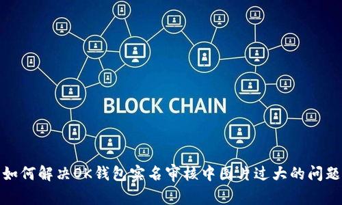 如何解决OK钱包实名审核中图片过大的问题