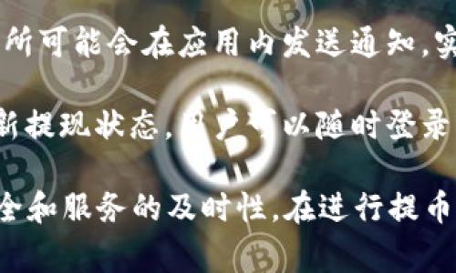 提币提现成功时，交易所通常会通过多种方式通知用户，具体情况可能因不同的交易所而异。以下是一些常见的通知方式：

1. **电子邮件通知**：许多交易所会在用户提币成功后发送一封电子邮件，确认提现的状态。这封邮件一般会包含提币的时间、金额、地址等相关信息。

2. **短信通知**：一些交易所提供短信服务，在提现成功时会通过短信将信息发送给用户。这种方式适合需要及时更新的用户。

3. **应用内通知**：如果用户在交易所的应用程序中进行操作，交易所可能会在应用内发送通知，实时更新用户的账户状态。

4. **网站公告**：有些交易所会在其官网的用户中心或公告栏中更新提现状态，用户可以随时登录查看。

用户在进行提币操作时，建议选择信誉良好的交易所，以确保信息安全和服务的及时性。在进行提币前，也可以查看该交易所的公告或帮助中心，以了解他们的通知政策。