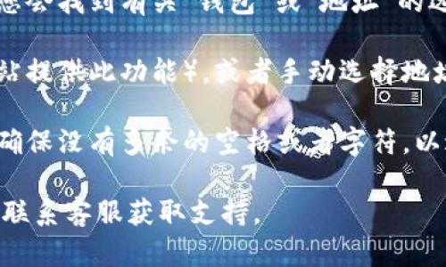 要获取Tokenim的复制地址，您可以按照以下步骤进行操作：

1. **访问Tokenim平台**: 打开您的浏览器，输入Tokenim的官方网站地址，进入平台。

2. **登录您的账户**: 如果您已经有账户，输入您的用户名和密码进行登录。如果您还没有账户，您需要先注册一个新账户。

3. **寻找到您的钱包地址**: 登录后，通常在用户面板或账户设置中，您会找到有关“钱包”或“地址”的选项。在这里，您可以找到用于接收加密货币的钱包地址。

4. **复制地址**: 找到钱包地址后，您可以直接点击复制按钮（如果网站提供此功能），或者手动选择地址文本并使用 Ctrl C (Windows) 或 Command C (Mac) 进行复制。

5. **确认地址**: 在进行任何交易前，请确保您复制的地址是正确的，确保没有多余的空格或者字符，以避免资金丢失。

如果您在使用过程中遇到任何问题，建议您查看Tokenim的帮助文档或联系客服获取支持。