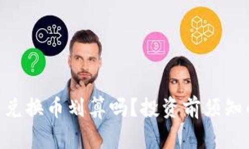 Tokenim币兑换币划算吗？投资前须知的关键因素
