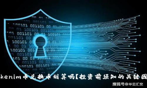 Tokenim币兑换币划算吗？投资前须知的关键因素