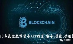 2023年最佳数字货币APP推荐：安全、便捷、功能强