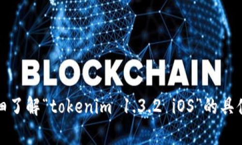 正常情况，我无法提供具体的应用或软件版本的信息。此时，我无法详细了解“tokenim 1.3.2 iOS”的具体功能或特点。如果您能提供更多的信息或背景，我将竭尽所能帮助您！