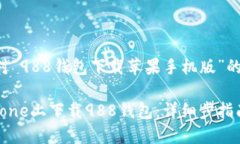 以下是针对“988钱包下载苹果手机版”的内容提