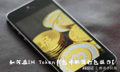  如何在IM Token钱包中取消打包操作？