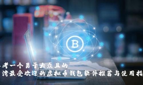 思考一个易于大众且的  
台湾最受欢迎的虚拟币钱包软件推荐与使用指南