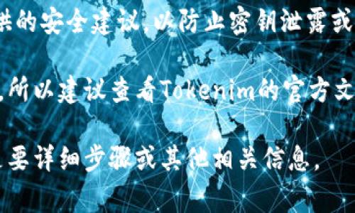 要导出Tokenim的密钥，通常的步骤如下：

1. **登录Tokenim账号**：首先，访问Tokenim官方网站并用你的账户登录。

2. **进入密钥管理**：在用户界面中找到“账号”、“安全”或“开发者”选项，会有密钥管理相关的选项。

3. **导出密钥**：在密钥管理区域，查找“导出密钥”或“生成新密钥”的选项。有些平台可能会要求你进行二次验证，如输入密码或使用二次验证工具。

4. **保存密钥**：导出密钥后，确保将其保存在安全的地方。密钥一旦丢失，可能无法恢复。

5. **遵循安全建议**：在导出和存储密钥时，遵循平台提供的安全建议，以防止密钥泄露或被滥用。

请注意，具体的步骤和选项可能因平台的更新而有所不同，所以建议查看Tokenim的官方文档或支持页面获取最新信息。

如果您有更多问题，或者需要更详细的帮助，请明确是否是要详细步骤或其他相关信息。