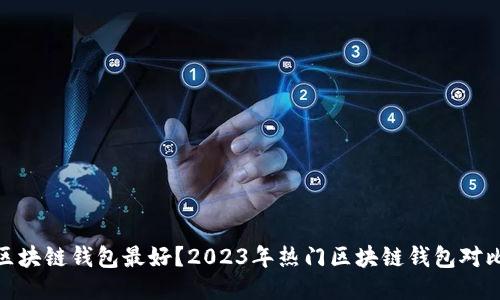哪款区块链钱包最好？2023年热门区块链钱包对比评测