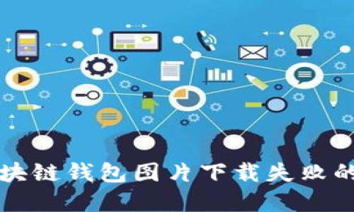 ### 区块链钱包图片下载失败的解决方案