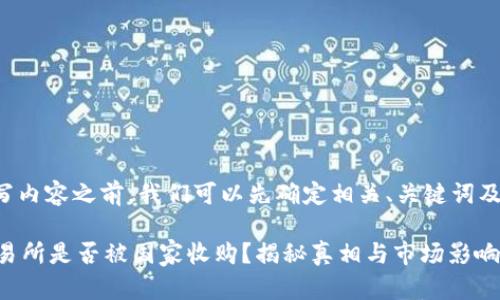 在撰写内容之前，我们可以先确定相关、关键词及大纲。

OK交易所是否被国家收购？揭秘真相与市场影响