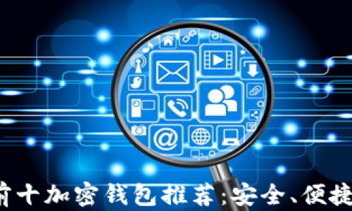 
2023年世界前十加密钱包推荐：安全、便捷与功能全解析