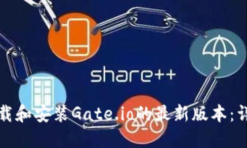如何下载和安装Gate.io的最新版本：详细指南