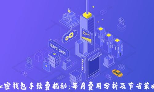 
加密钱包手续费揭秘：每月费用分析及节省策略