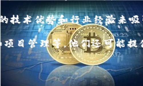 Tokenim 是一家专注于区块链和数字资产管理的公司，旨在为用户提供高效、安全和创新的解决方案。以下是针对 Tokenim 的一些基本信息：

1. **业务范围**：Tokenim 主要专注于区块链技术的开发和应用，提供与数字货币、代币创建、智能合约和资产管理相关的服务。他们的目标是打破传统金融体系的限制，为用户提供更加灵活和透明的金融解决方案。

2. **技术专长**：作为区块链开发者，Tokenim 拥有一支技术团队，精通各种区块链平台（如以太坊、公链等）的开发。他们能够根据客户需求定制智能合约和去中心化应用（DApp）。

3. **市场定位**：在当前数字资产及区块链技术迅速发展的市场中，Tokenim 正在通过自己的技术优势和行业经验来吸引企业和开发者合作，以推动行业的发展。

4. **产品与服务**：Tokenim 提供的服务包括：代币发行（ICO/IEO）、区块链咨询、技术开发和项目管理等。他们还可能提供培训和教育服务，以帮助企业了解和掌握区块链技术。

如果需要更详细或特定的信息，请具体说明！