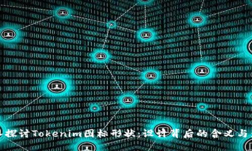 深入探讨Tokenim图标形状：设计背后的含义与影响