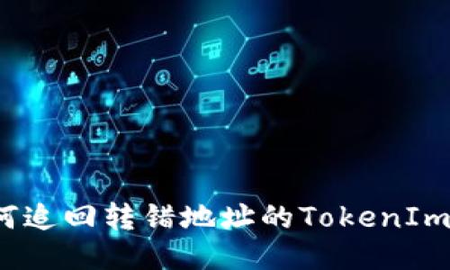 如何追回转错地址的TokenIm币？