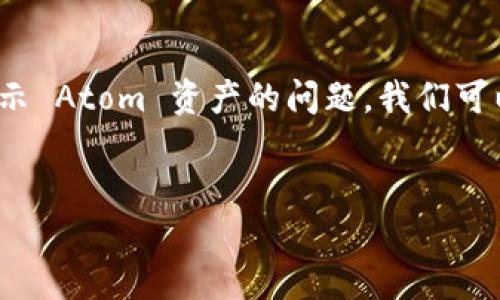 为了帮助用户解决在使用 Tokenim 时无法显示 Atom 资产的问题，我们可以构建一个针对该主题的内容框架和相关信息。


如何解决Tokenim无法显示ATOM资产的问题