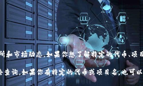 “Tokenim”是一个相关于加密货币和区块链行业的网站，提供加密资产和代币的各种信息，包括价格、交易所和市场动态。如果你想了解特定的代币、项目或其市场表现，你可以访问Tokenim网站或其他加密货币相关的平台，使用他们的搜索功能查找相关信息。

另外，如果你的问题是关于Tokenim是否能够查到某个特定的信息或功能，你可以直接到他们的官方网站去查询。如果你有特定的代币或项目名，也可以提供，这样我可以为你提供更详细的信息和帮助。