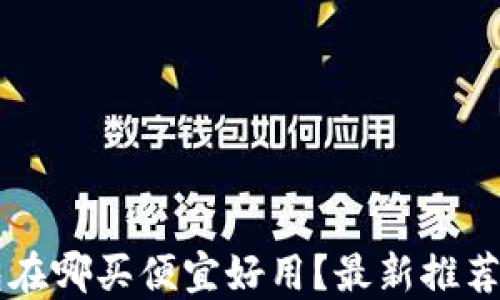 
区块链钱包在哪买便宜好用？最新推荐与使用指南