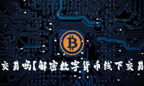 虚拟币可以线下交易吗？解密数字货币线下交易的可能性与风险